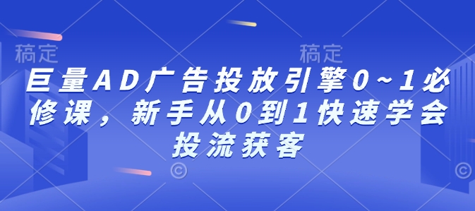 巨量AD广告投放引擎0~1必修课，新手从0到1快速学会投流获客——生财有道创业项目网