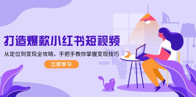 （13873期）打造爆款小红书短视频，从定位到变现全攻略，手把手教你掌握变现技巧_生财有道创业项目网