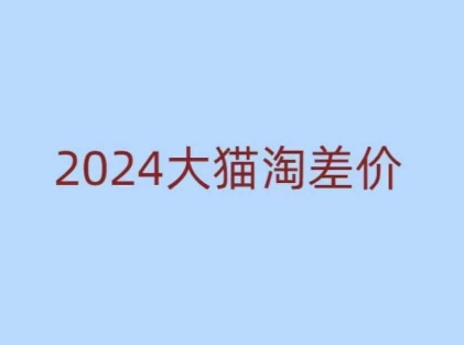 2024版大猫淘差价课程，新手也能学的无货源电商课程——生财有道创业项目网