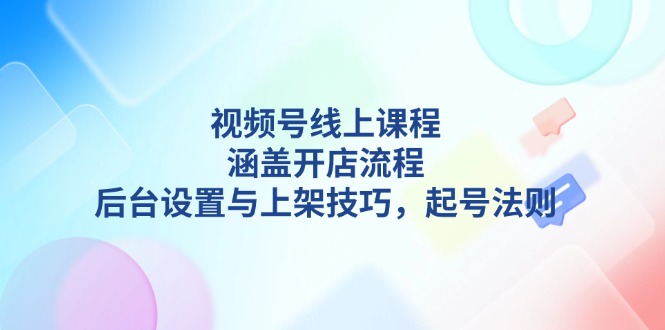 （13881期）视频号线上课程详解，涵盖开店流程，后台设置与上架技巧，起号法则_生财有道创业项目网