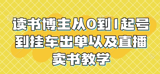 读书博主从0到1起号到挂车出单以及直播卖书教学——生财有道创业项目网