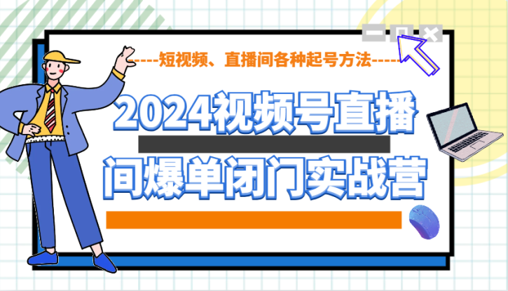 2024视频号直播间爆单闭门实战营，教你如何做视频号，短视频、直播间各种起号方法_生财有道创业网