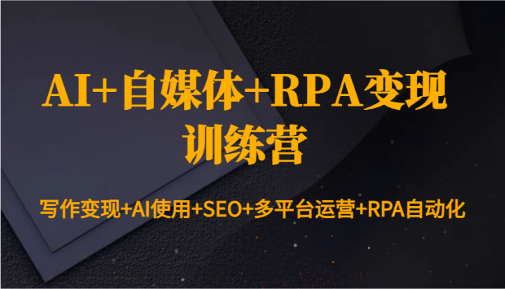 AI+自媒体+RPA变现训练营：写作变现+AI使用+SEO+多平台运营+RPA自动化_生财有道创业网