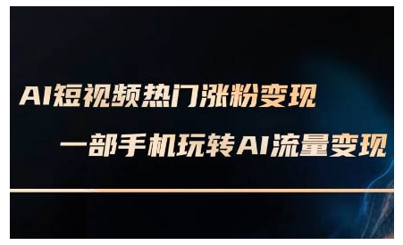 AI短视频热门涨粉变现课，AI数字人制作短视频超级变现实操课，一部手机玩转短视频变现——生财有道创业项目网