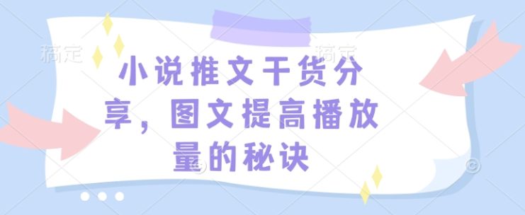 小说推文干货分享，图文提高播放量的秘诀——生财有道创业项目网