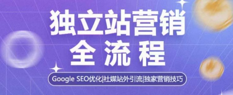 独立站营销全流程，Google SEO优化，社媒站外引流，独家营销技巧——生财有道创业项目网