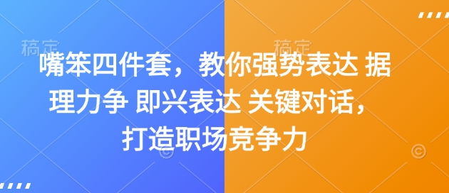 嘴笨四件套，教你强势表达 据理力争 即兴表达 关键对话，打造职场竞争力——生财有道创业项目网