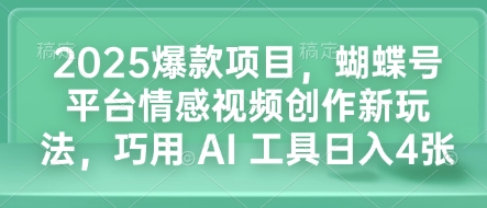 2025爆款项目，蝴蝶号平台情感视频创作新玩法，巧用 AI 工具日入4张——生财有道创业项目网