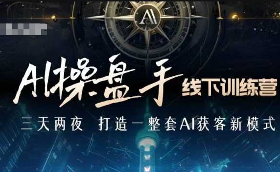 AI操盘手线下训练营，打造AI获客新模式，跟上ai时代，新商业——生财有道创业项目网