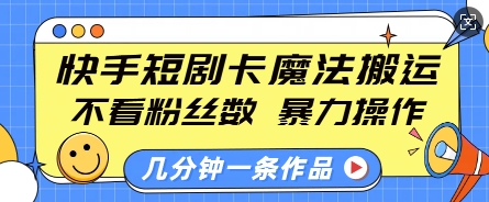 快手短剧卡魔法搬运，不看粉丝数，暴力操作，几分钟一条作品，小白也能快速上手——生财有道创业项目网