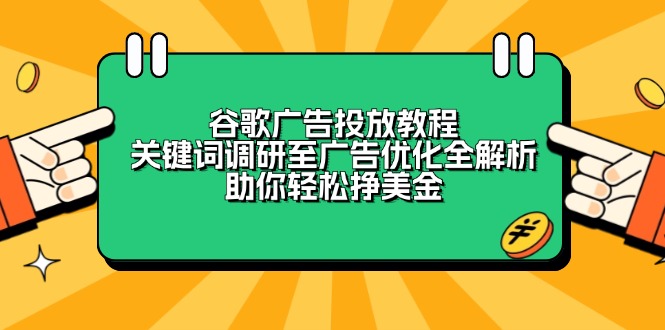 （13922期）谷歌广告投放教程：关键词调研至广告优化全解析，助你轻松挣美金_生财有道创业项目网
