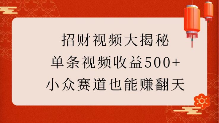 招财视频大揭秘：单条视频收益500+，小众赛道也能赚翻天！_生财有道创业网