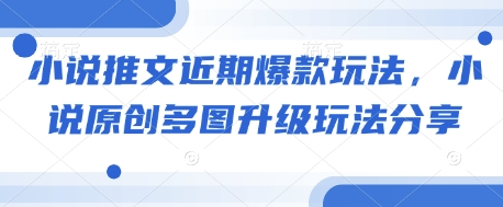 小说推文近期爆款玩法，小说原创多图升级玩法分享——生财有道创业项目网