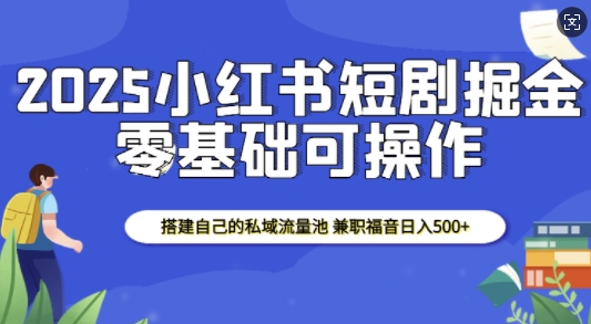 2025小红书短剧掘金，搭建自己的私域流量池，兼职福音日入5张——生财有道创业项目网
