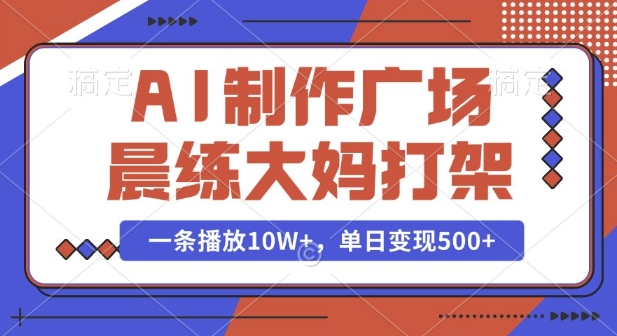 AI制作广场晨练大妈打架，一条播放10W+，单日变现多张【揭秘】——生财有道创业项目网