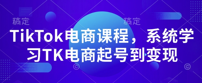 TikTok电商课程，​系统学习TK电商起号到变现——生财有道创业项目网