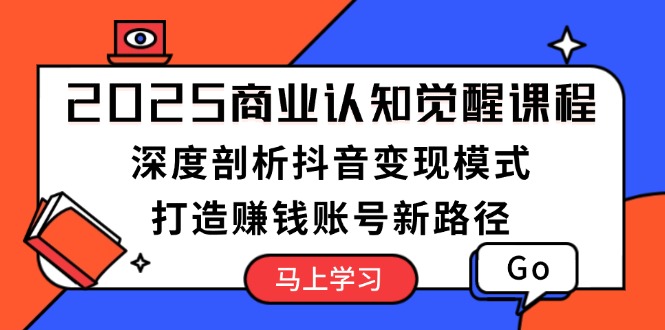 （13948期）2025商业认知觉醒课程：深度剖析抖音变现模式，打造赚钱账号新路径_生财有道创业项目网