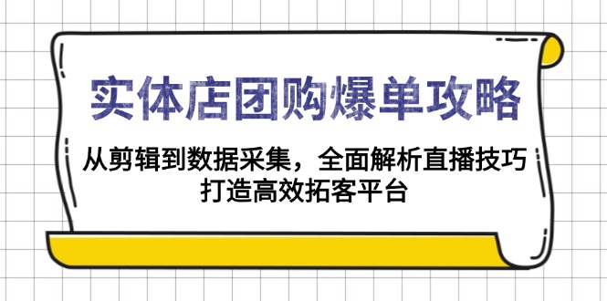 （13947期）实体店-团购爆单攻略：从剪辑到数据采集，全面解析直播技巧，打造高效…_生财有道创业项目网