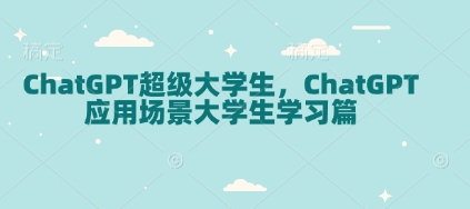 ChatGPT超级大学生，ChatGPT 应用场景大学生学习篇——生财有道创业项目网