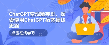 ChatGPT变现精英班，探索使用ChatGPT拓宽搞钱思路——生财有道创业项目网