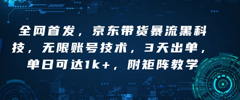 图片[1]-全网首发，京东带货暴流黑科技，无限账号技术，3天出单，单日可达1k+，附矩阵教学【揭秘】——生财有道创业项目网-生财有道