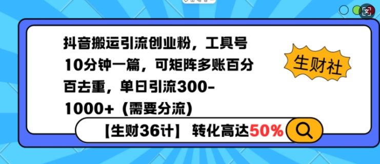 抖音搬运引流创业粉，工具号10分钟一篇，可矩阵多账百分百去重，单日引流300+（需要分流）——生财有道创业项目网