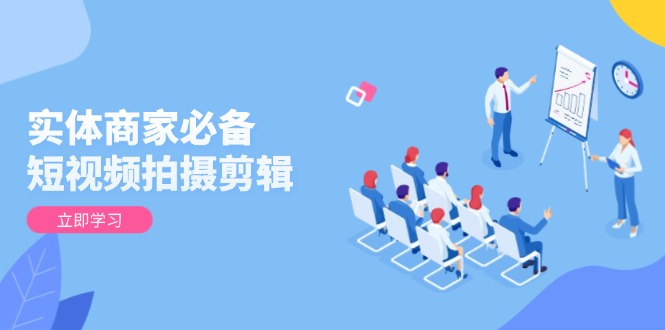 （13955期）实体商家必备！短视频拍摄剪辑，从基础到进阶 全面提升视频质量与获客效果_生财有道创业项目网