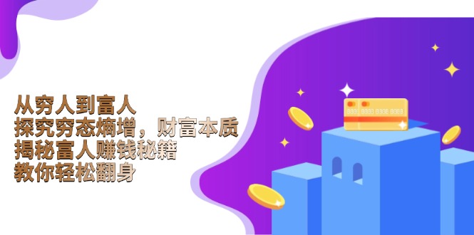 （13953期）从穷人到富人：探究穷态熵增，财富本质，揭秘富人赚钱秘籍，教你轻松翻身_生财有道创业项目网