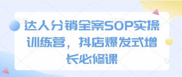 达人分销全案SOP实操训练营，抖店爆发式增长必修课——生财有道创业项目网