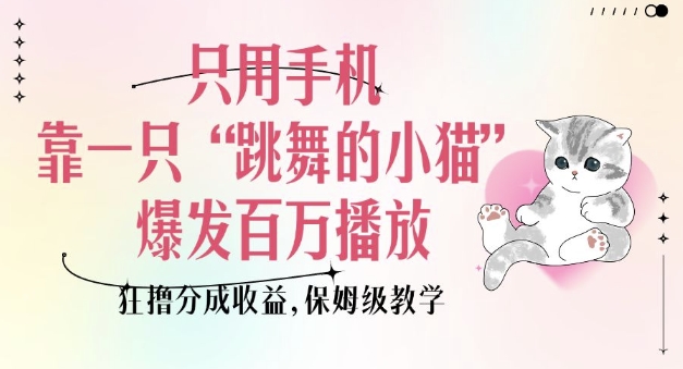 只用手机靠一只“跳舞的小猫”爆发百万播放，狂撸分成收益，保姆级教学——生财有道创业项目网