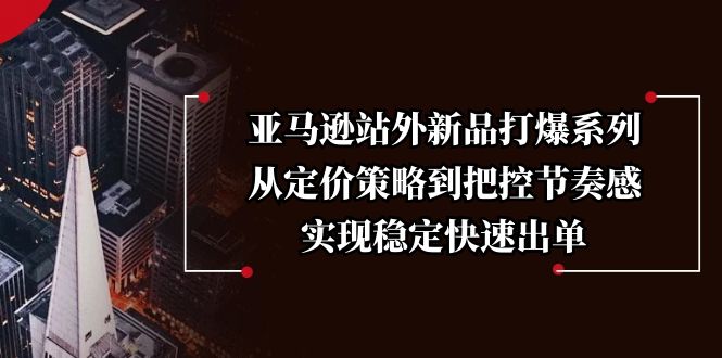 （13970期）亚马逊站外新品打爆系列，从定价策略到把控节奏感，实现稳定快速出单_生财有道创业项目网
