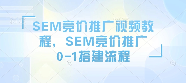 SEM竞价推广视频教程，SEM竞价推广0-1搭建流程——生财有道创业项目网