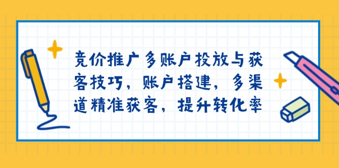 （13979期）竞价推广多账户投放与获客技巧，账户搭建，多渠道精准获客，提升转化率_生财有道创业项目网