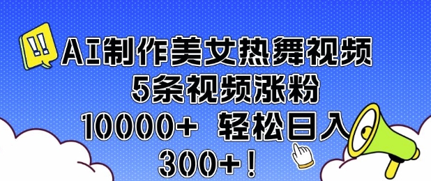 AI制作美女热舞视频 5条视频涨粉10000+ 轻松日入3张——生财有道创业项目网
