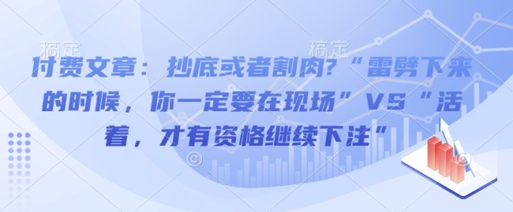 付费文章：抄底或者割肉?“雷劈下来的时候，你一定要在现场”VS“活着，才有资格继续下注”——生财有道创业项目网