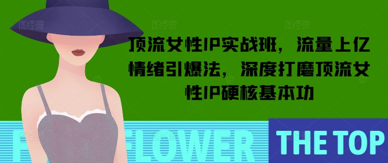 图片[1]-顶流女性IP实战班，流量上亿情绪引爆法，深度打磨顶流女性IP硬核基本功——生财有道创业项目网-生财有道