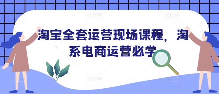 淘宝全套运营现场课程，淘系电商运营必学——生财有道创业项目网
