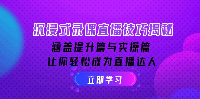 （14022期）沉浸式-录课直播技巧揭秘：涵盖提升篇与实操篇 , 让你轻松成为直播达人_生财有道创业项目网