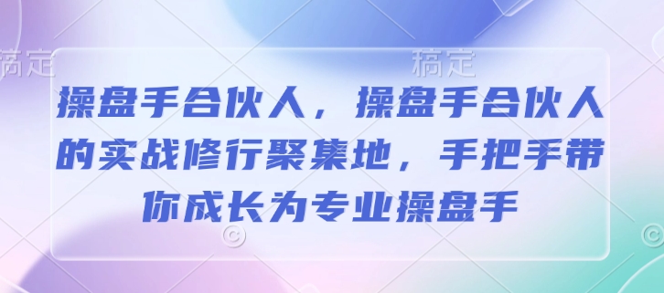 操盘手合伙人，操盘手合伙人的实战修行聚集地，手把手带你成长为专业操盘手——生财有道创业项目网