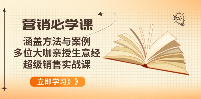 （14051期）营销必学课：涵盖方法与案例、多位大咖亲授生意经，超级销售实战课_生财有道创业项目网