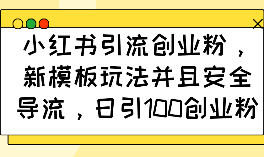 图片[1]-（14053期）小红书引流创业粉，新模板玩法并且安全导流，日引100创业粉_生财有道创业项目网-生财有道