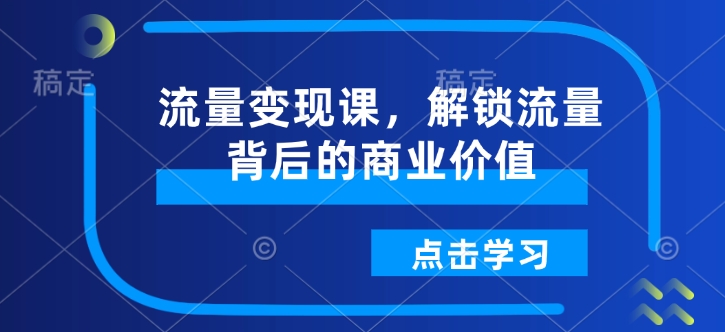 流量变现课，解锁流量背后的商业价值——生财有道创业项目网