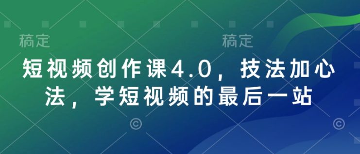 短视频创作课4.0，技法加心法，学短视频的最后一站——生财有道创业项目网