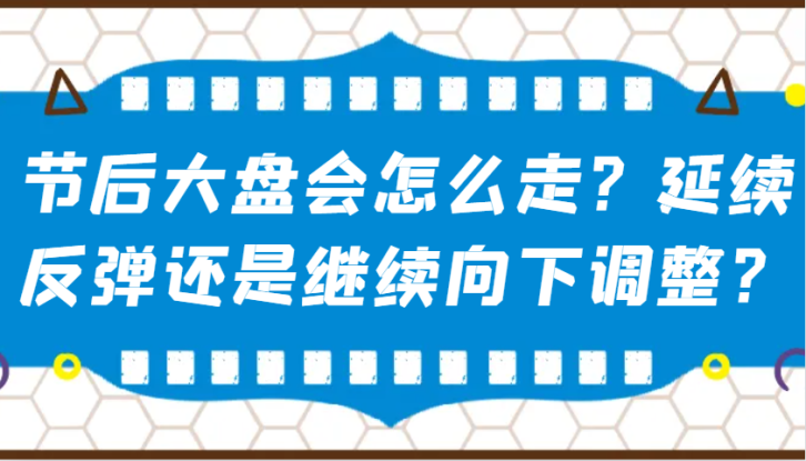 某公众号付费文章：节后大盘会怎么走？延续反弹还是继续向下调整？_生财有道创业网