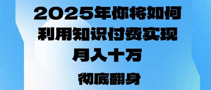 （14061期）2025年，你将如何利用知识付费实现月入十万，甚至年入百万？_生财有道创业项目网