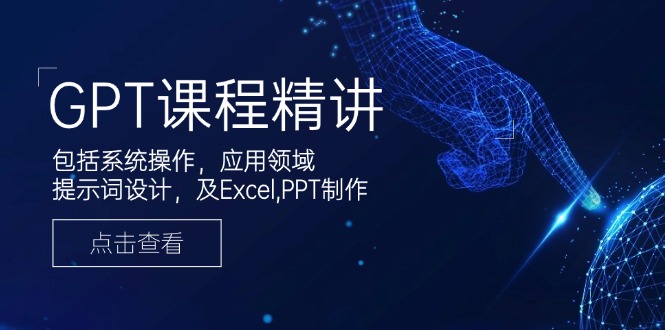 （14072期）GPT课程精讲，包括系统操作，应用领域，提示词设计，及Excel,PPT制作_生财有道创业项目网
