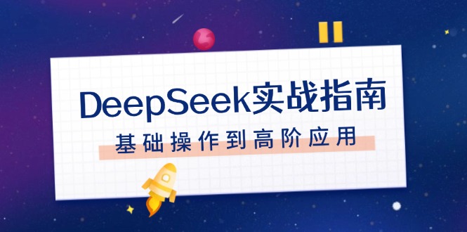（14074期）DeepSeek实战指南，注册配置、对话技巧、文件处理、基础操作到高阶应用_生财有道创业项目网