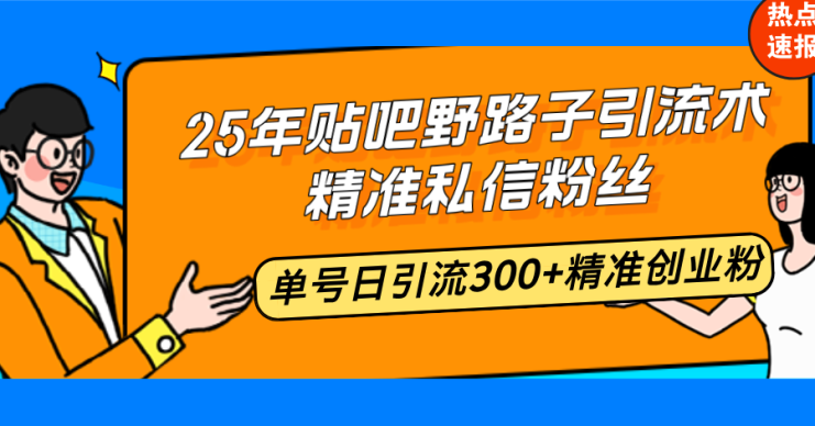 （14082期）25年贴吧野路子引流术，精准私信粉丝，单号日引流300+精准创业粉_生财有道创业项目网