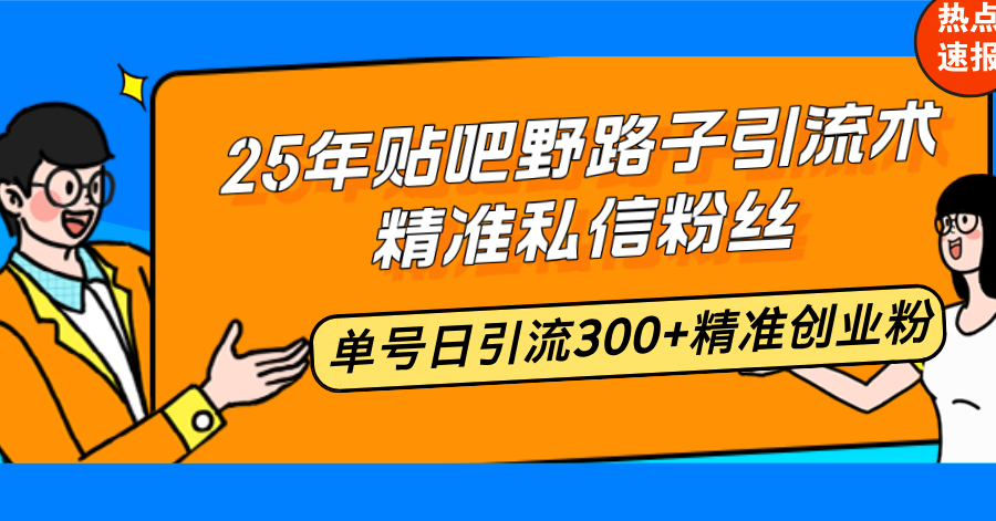 图片[1]-（14082期）25年贴吧野路子引流术，精准私信粉丝，单号日引流300+精准创业粉_生财有道创业项目网-生财有道