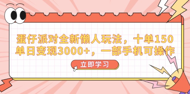 （14085期）蛋仔派对全新懒人玩法，十单150，单日变现3000+，一部手机可操作_生财有道创业项目网